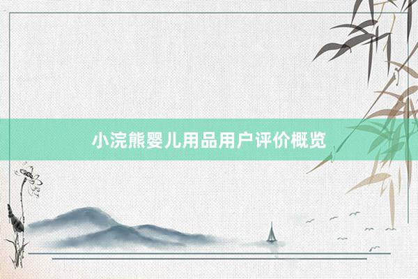小浣熊婴儿用品用户评价概览