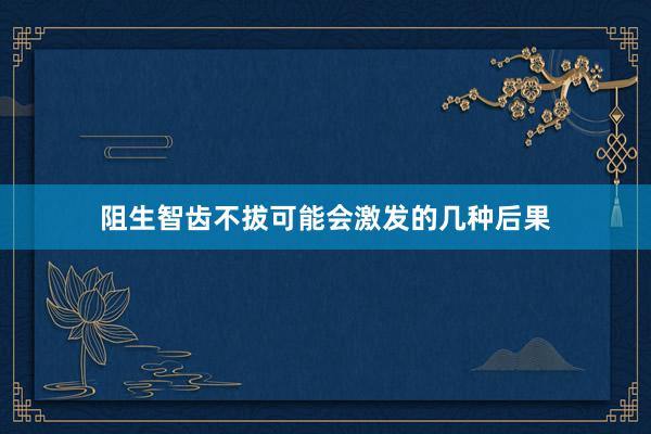 阻生智齿不拔可能会激发的几种后果