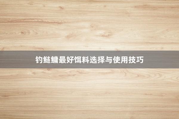 钓鲢鳙最好饵料选择与使用技巧